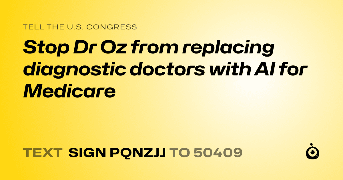 A shareable card that reads "tell the U.S. Congress: Stop Dr Oz from replacing diagnostic doctors with AI for Medicare" followed by "text sign PQNZJJ to 50409"