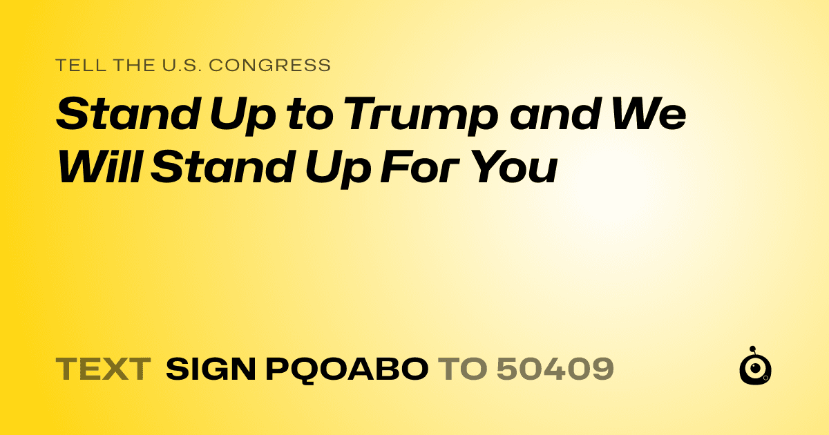 A shareable card that reads "tell the U.S. Congress: Stand Up to Trump and We Will Stand Up For You" followed by "text sign PQOABO to 50409"