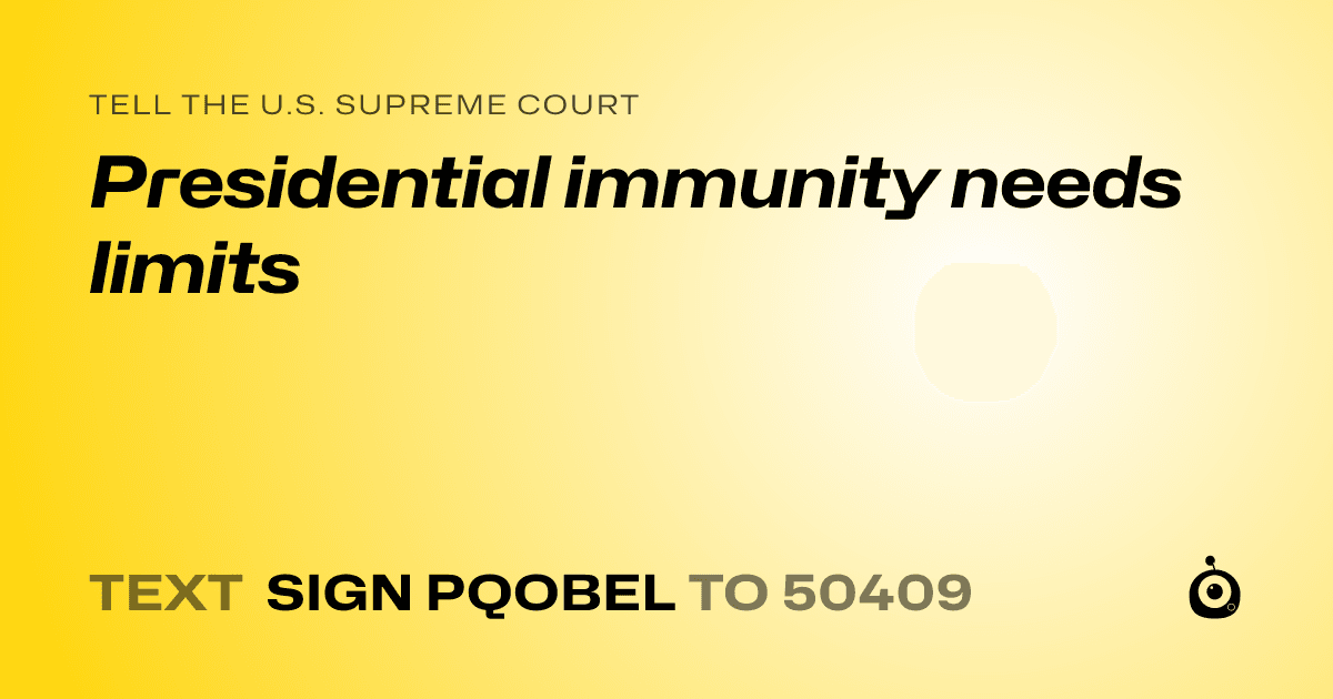 A shareable card that reads "tell the U.S. Supreme Court: Presidential immunity needs limits" followed by "text sign PQOBEL to 50409"