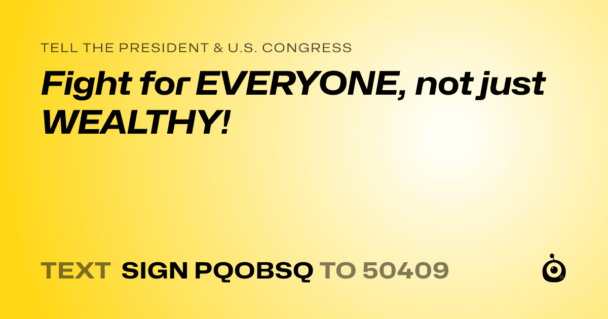 A shareable card that reads "tell the President & U.S. Congress: Fight for EVERYONE, not just WEALTHY!" followed by "text sign PQOBSQ to 50409"