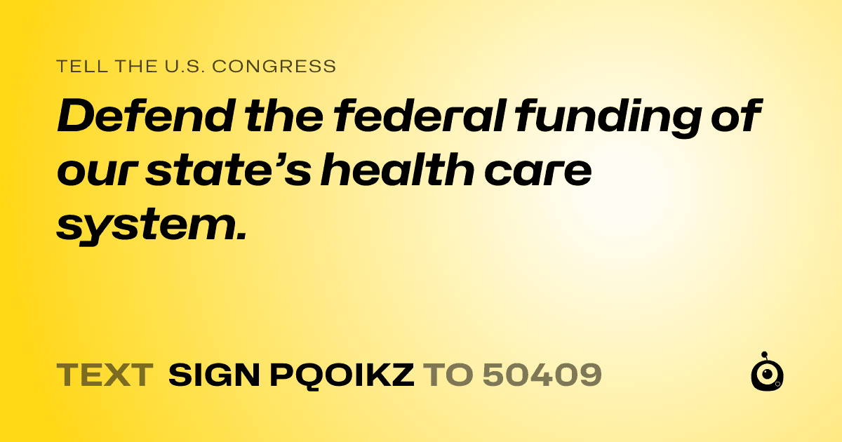 A shareable card that reads "tell the U.S. Congress: Defend the federal funding of our state’s health care system." followed by "text sign PQOIKZ to 50409"