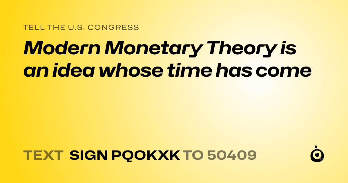 A shareable card that reads "tell the U.S. Congress: Modern Monetary Theory is an idea whose time has come" followed by "text sign PQOKXK to 50409"