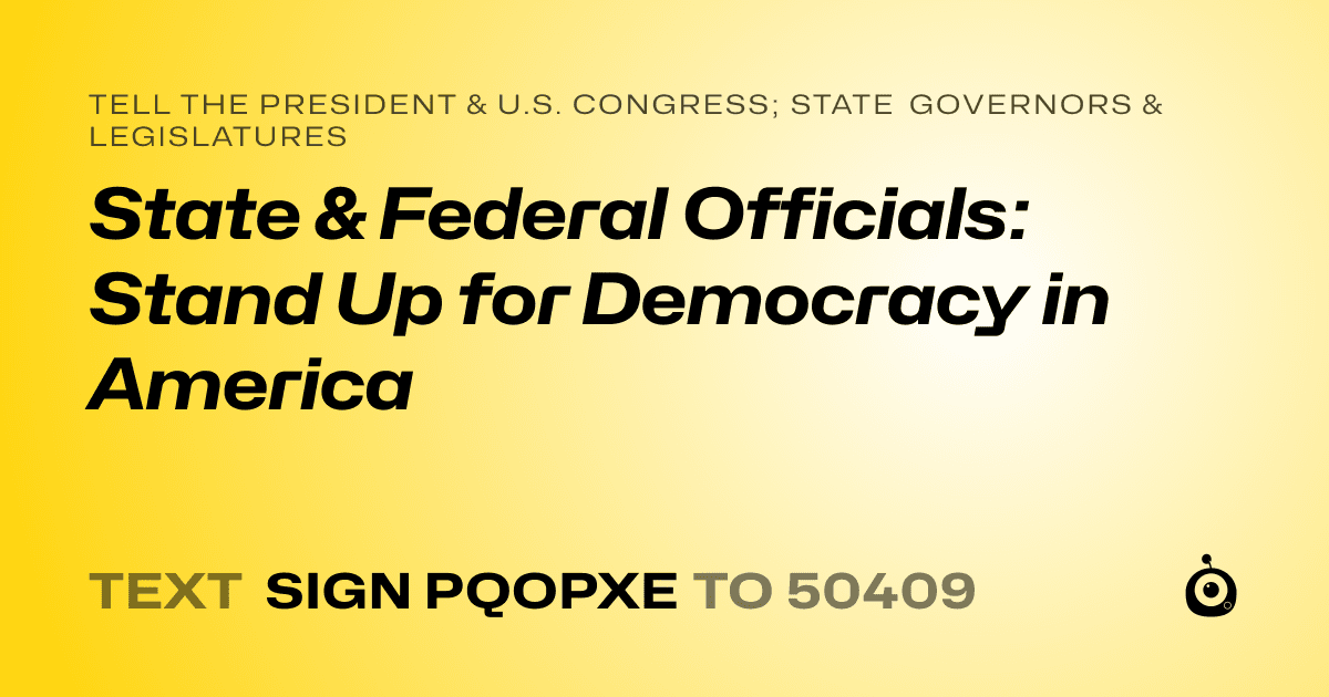 A shareable card that reads "tell the President & U.S. Congress; State Governors & Legislatures: State & Federal Officials: Stand Up for Democracy in America" followed by "text sign PQOPXE to 50409"