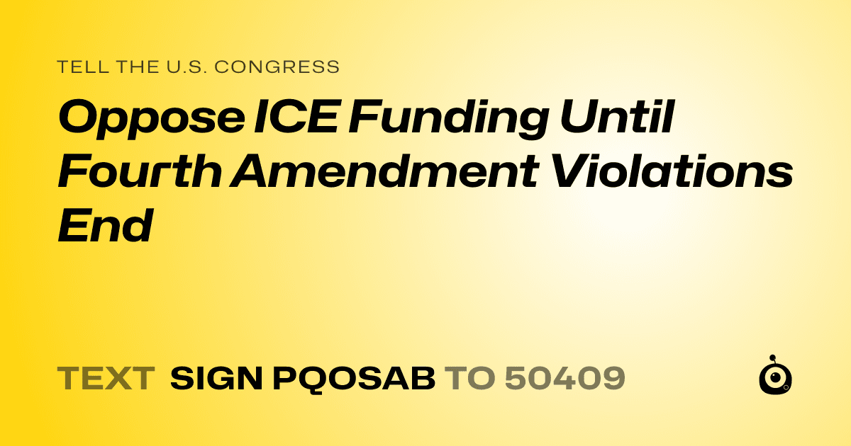 A shareable card that reads "tell the U.S. Congress: Oppose ICE Funding Until Fourth Amendment Violations End" followed by "text sign PQOSAB to 50409"