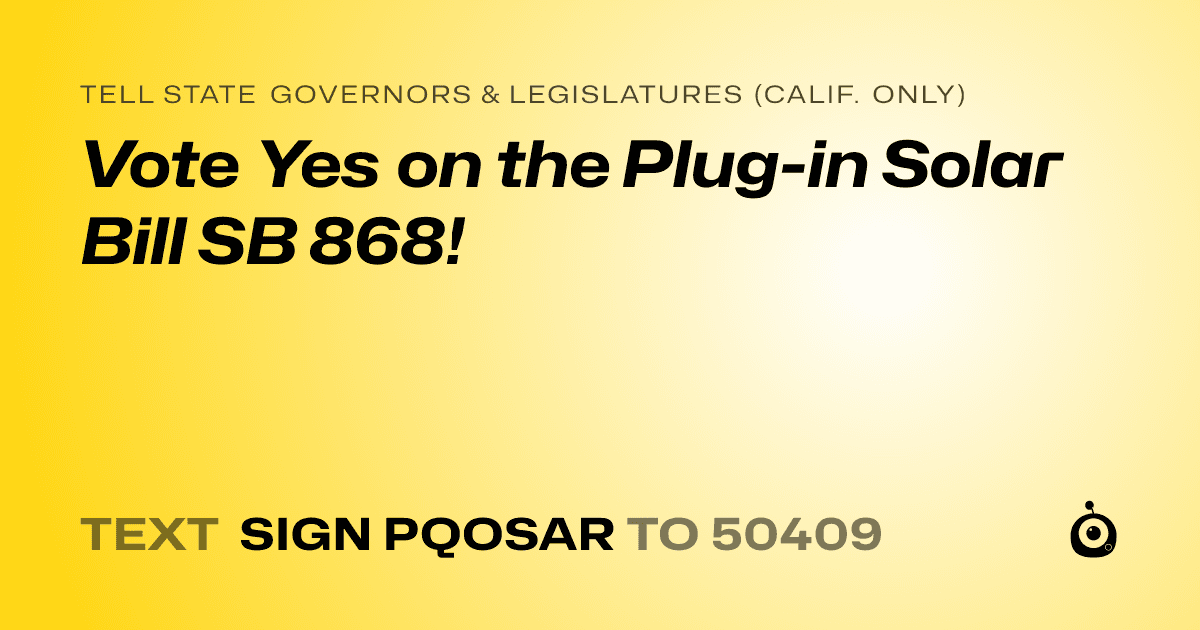 A shareable card that reads "tell State Governors & Legislatures (Calif. only): Vote Yes on the Plug-in Solar Bill SB 868!" followed by "text sign PQOSAR to 50409"