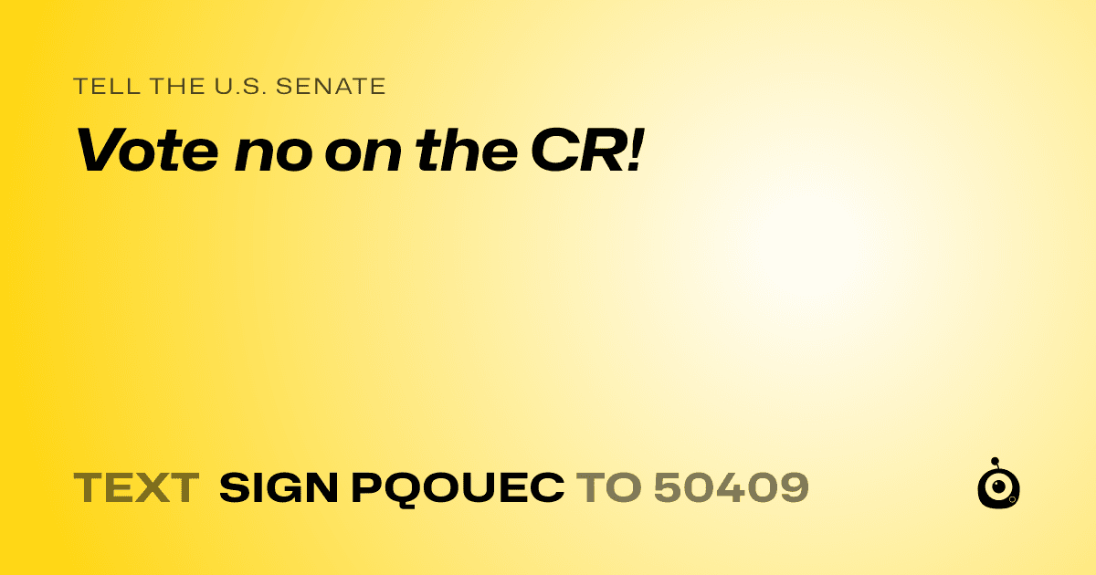 A shareable card that reads "tell the U.S. Senate: Vote no on the CR!" followed by "text sign PQOUEC to 50409"