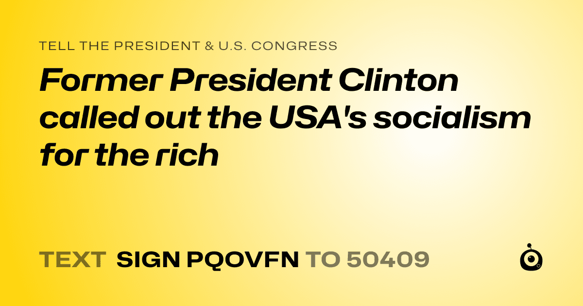A shareable card that reads "tell the President & U.S. Congress: Former President Clinton called out the USA's socialism for the rich" followed by "text sign PQOVFN to 50409"