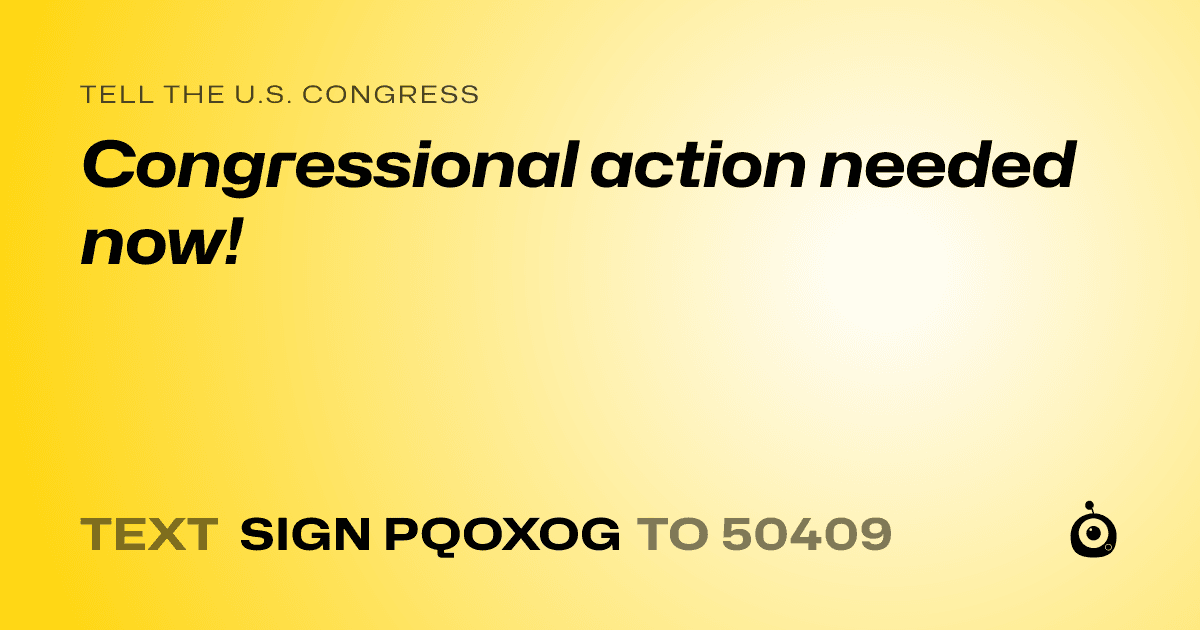 A shareable card that reads "tell the U.S. Congress: Congressional action needed now!" followed by "text sign PQOXOG to 50409"