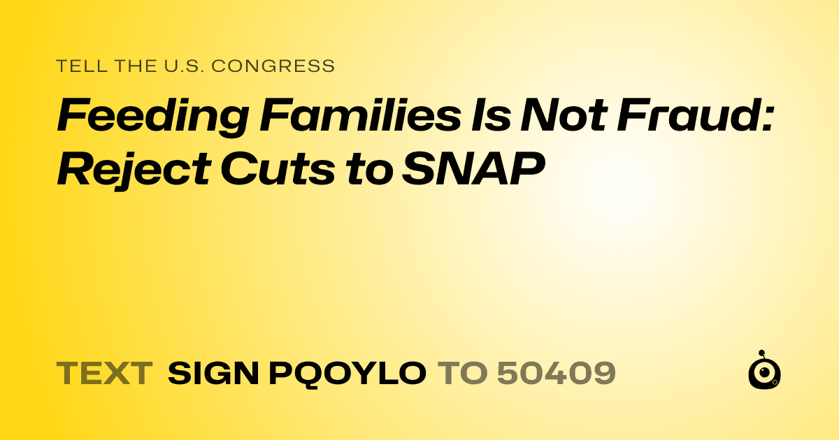 A shareable card that reads "tell the U.S. Congress: Feeding Families Is Not Fraud: Reject Cuts to SNAP" followed by "text sign PQOYLO to 50409"