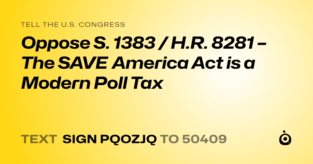 A shareable card that reads "tell the U.S. Congress: Oppose S. 1383 / H.R. 8281 – The SAVE America Act is a Modern Poll Tax" followed by "text sign PQOZJQ to 50409"