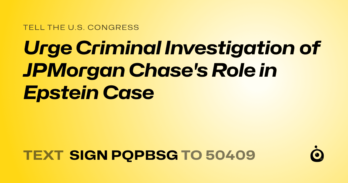 A shareable card that reads "tell the U.S. Congress: Urge Criminal Investigation of JPMorgan Chase's Role in Epstein Case" followed by "text sign PQPBSG to 50409"