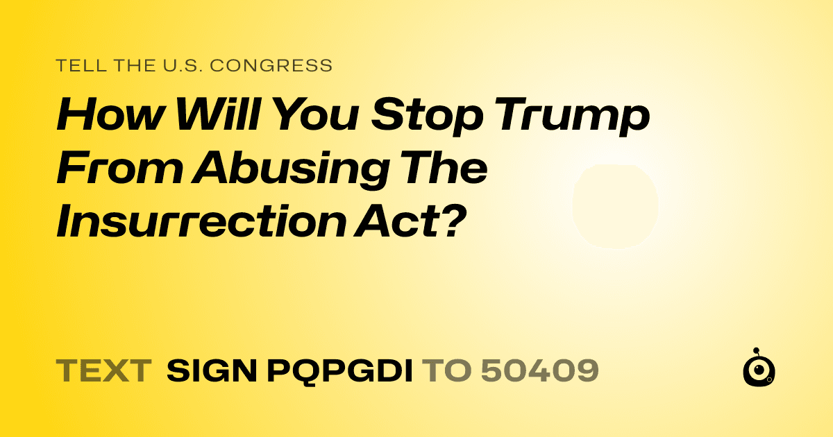 A shareable card that reads "tell the U.S. Congress: How Will You Stop Trump From Abusing The Insurrection Act?" followed by "text sign PQPGDI to 50409"