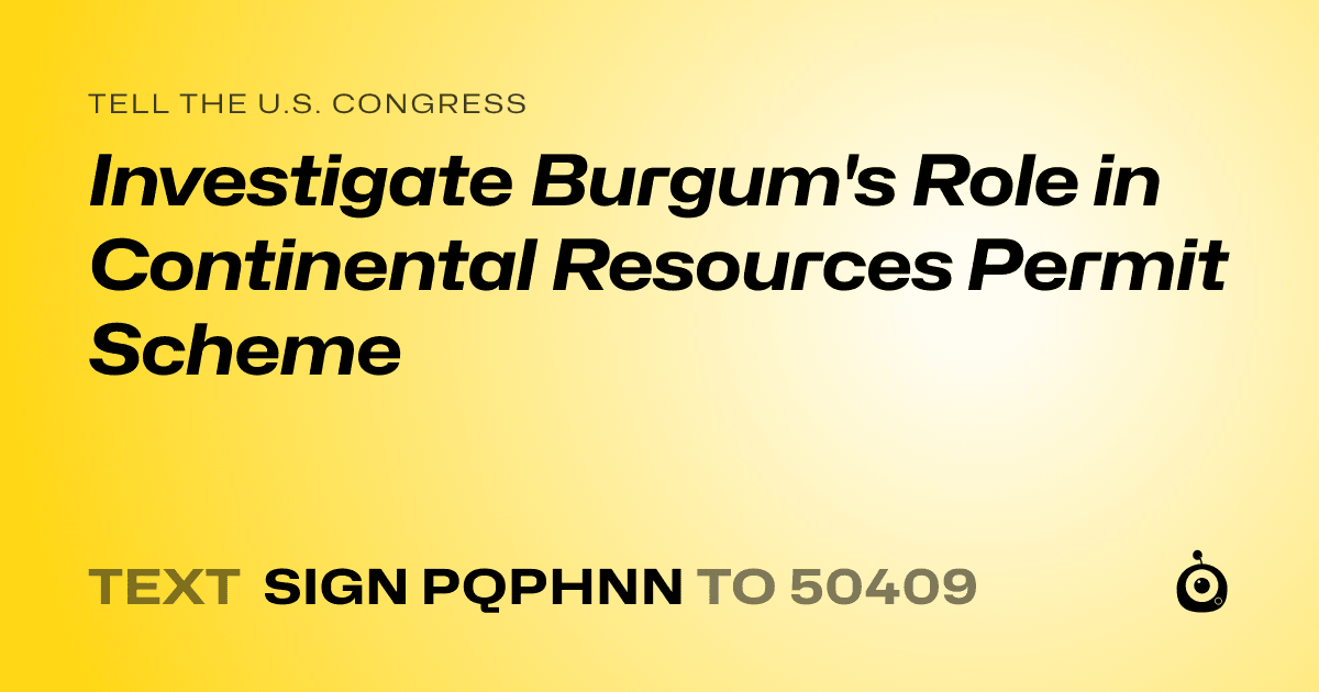 A shareable card that reads "tell the U.S. Congress: Investigate Burgum's Role in Continental Resources Permit Scheme" followed by "text sign PQPHNN to 50409"