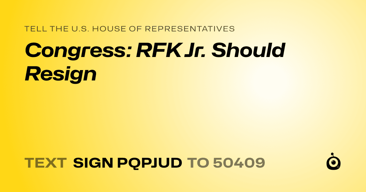 A shareable card that reads "tell the U.S. House of Representatives: Congress: RFK Jr. Should Resign" followed by "text sign PQPJUD to 50409"