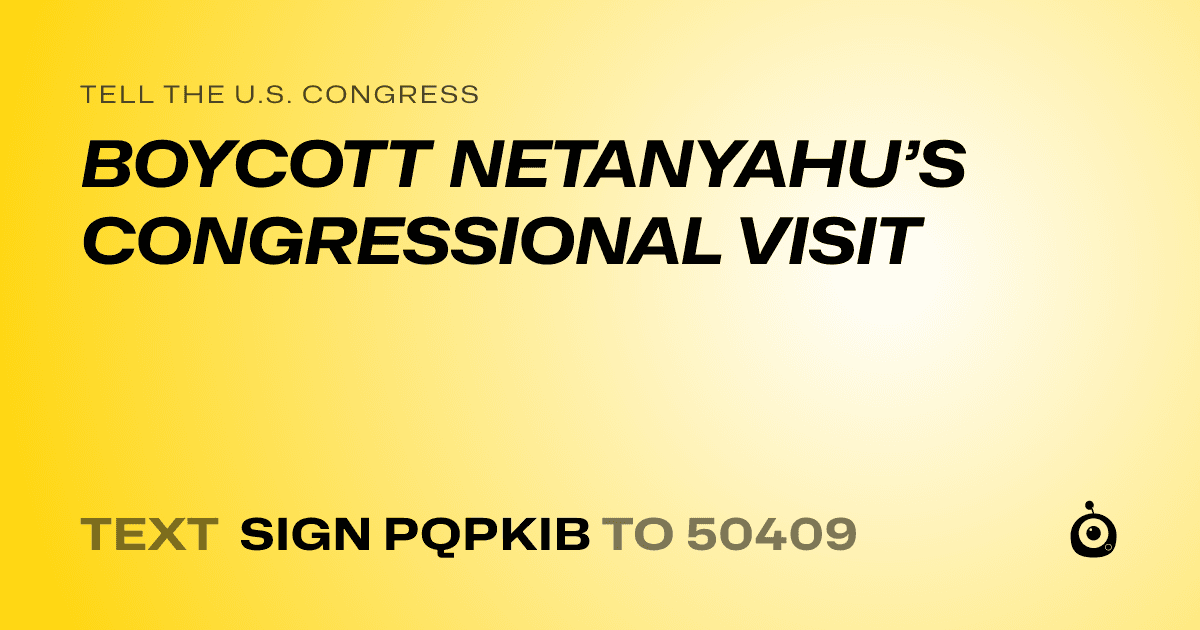 A shareable card that reads "tell the U.S. Congress: BOYCOTT NETANYAHU’S CONGRESSIONAL VISIT" followed by "text sign PQPKIB to 50409"