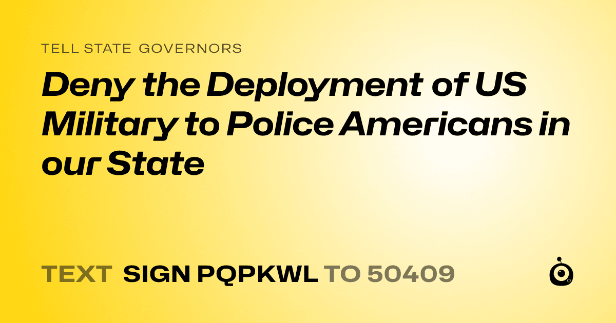 A shareable card that reads "tell State Governors: Deny the Deployment of US Military to Police Americans in our State" followed by "text sign PQPKWL to 50409"