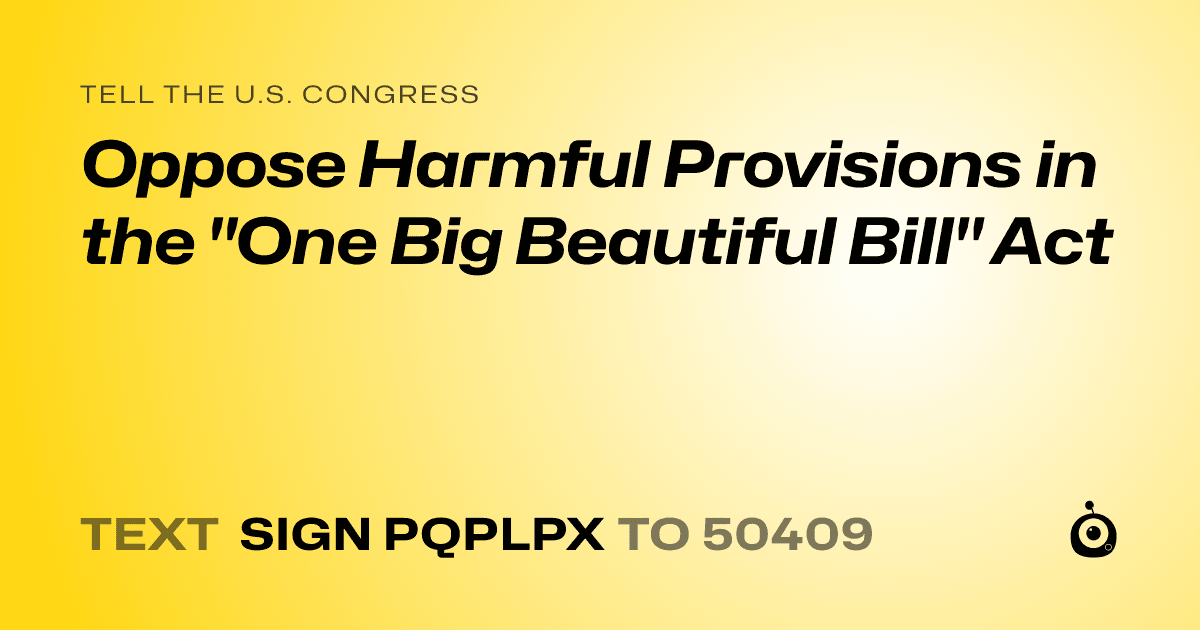 A shareable card that reads "tell the U.S. Congress: Oppose Harmful Provisions in the "One Big Beautiful Bill" Act" followed by "text sign PQPLPX to 50409"