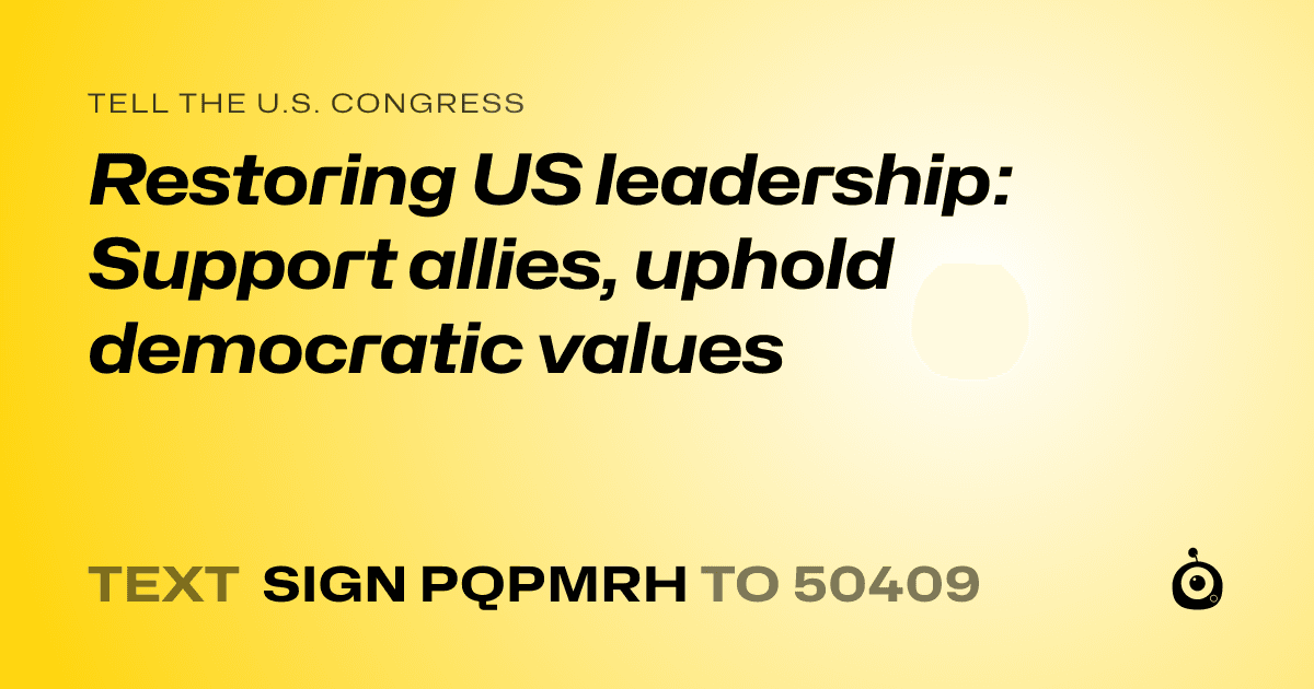 A shareable card that reads "tell the U.S. Congress: Restoring US leadership: Support allies, uphold democratic values" followed by "text sign PQPMRH to 50409"