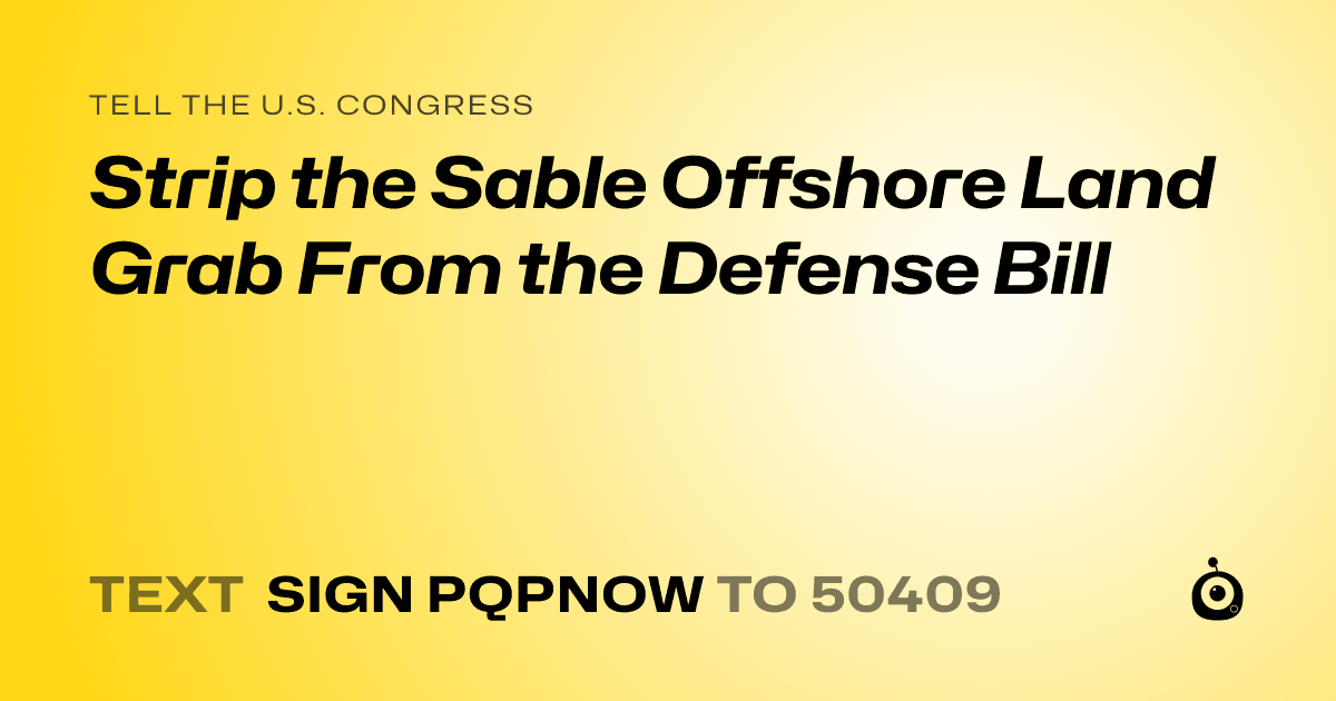 A shareable card that reads "tell the U.S. Congress: Strip the Sable Offshore Land Grab From the Defense Bill" followed by "text sign PQPNOW to 50409"