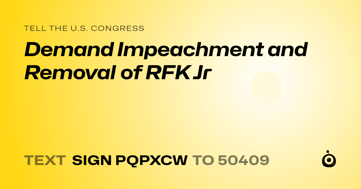 A shareable card that reads "tell the U.S. Congress: Demand Impeachment and Removal of RFK Jr" followed by "text sign PQPXCW to 50409"