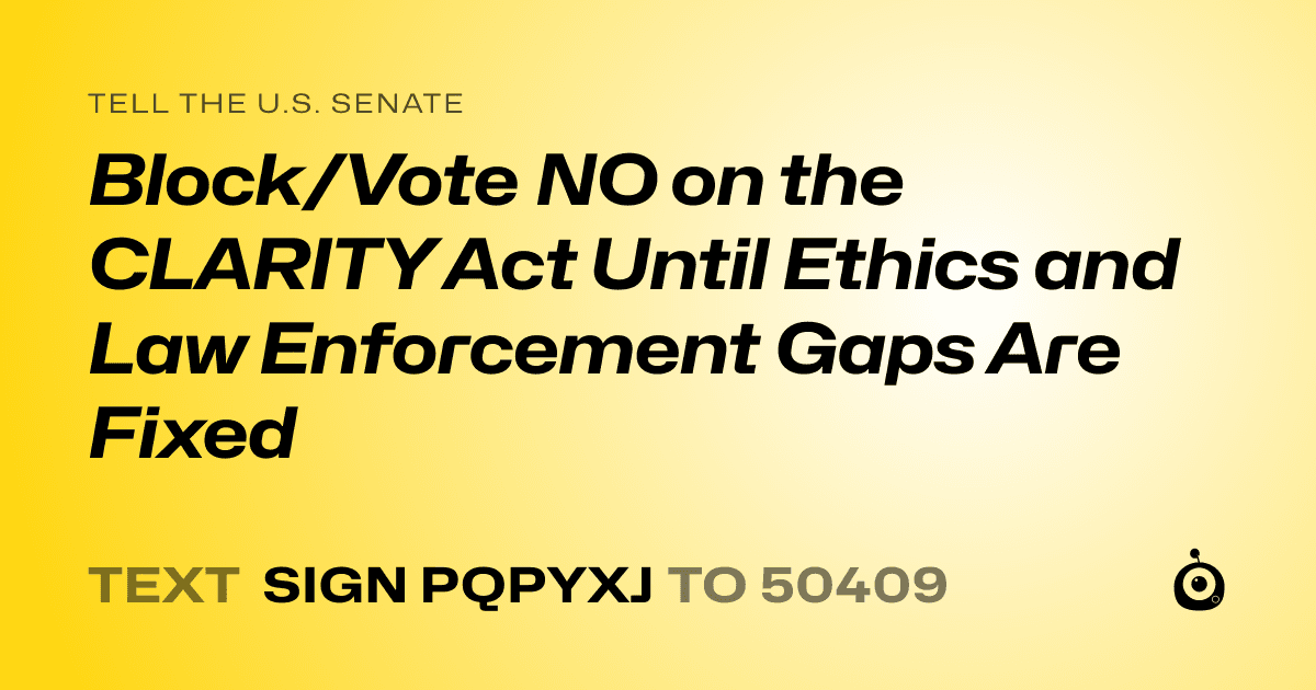 A shareable card that reads "tell the U.S. Senate: Block/Vote NO on the CLARITY Act Until Ethics and Law Enforcement Gaps Are Fixed" followed by "text sign PQPYXJ to 50409"