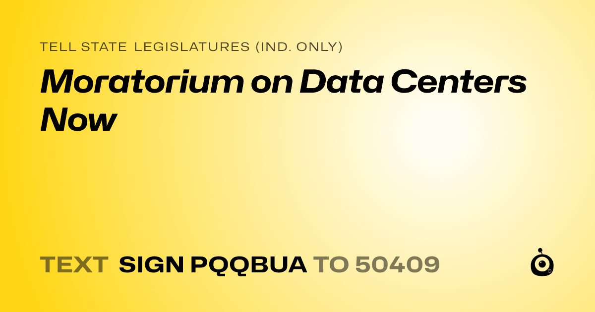 A shareable card that reads "tell State Legislatures (Ind. only): Moratorium on Data Centers Now" followed by "text sign PQQBUA to 50409"