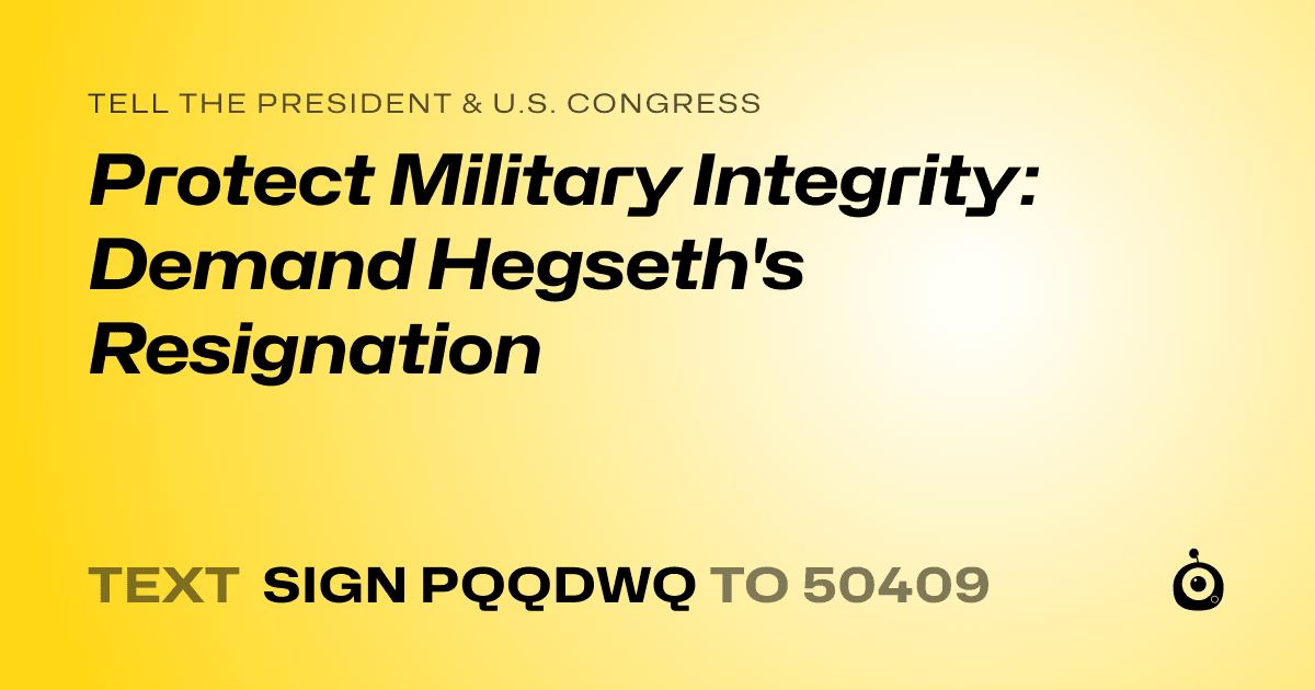 A shareable card that reads "tell the President & U.S. Congress: Protect Military Integrity: Demand Hegseth's Resignation" followed by "text sign PQQDWQ to 50409"