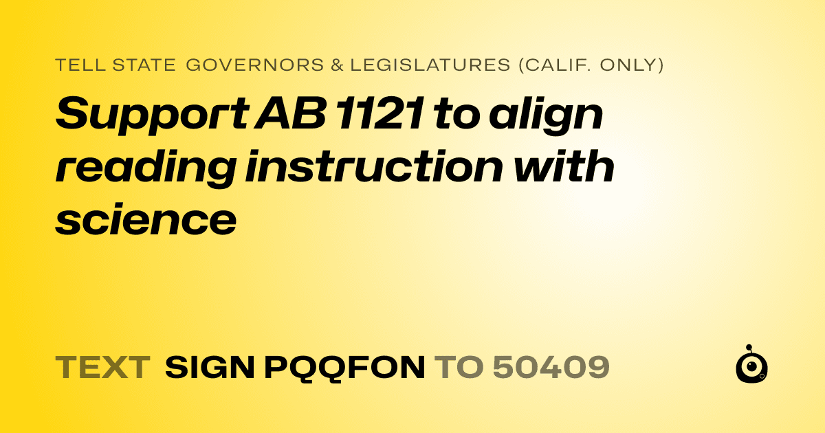 A shareable card that reads "tell State Governors & Legislatures (Calif. only): Support AB 1121 to align reading instruction with science" followed by "text sign PQQFON to 50409"