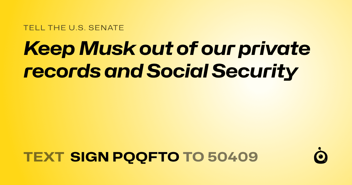 A shareable card that reads "tell the U.S. Senate: Keep Musk out of our private records and Social Security" followed by "text sign PQQFTO to 50409"