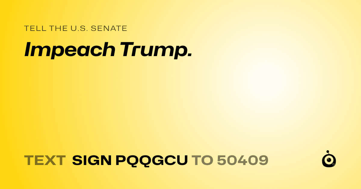 A shareable card that reads "tell the U.S. Senate: Impeach Trump." followed by "text sign PQQGCU to 50409"