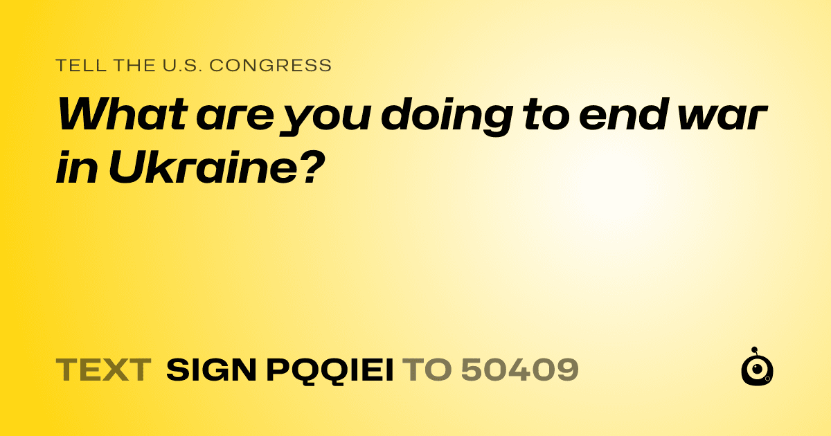 A shareable card that reads "tell the U.S. Congress: What are you doing to end war in Ukraine?" followed by "text sign PQQIEI to 50409"