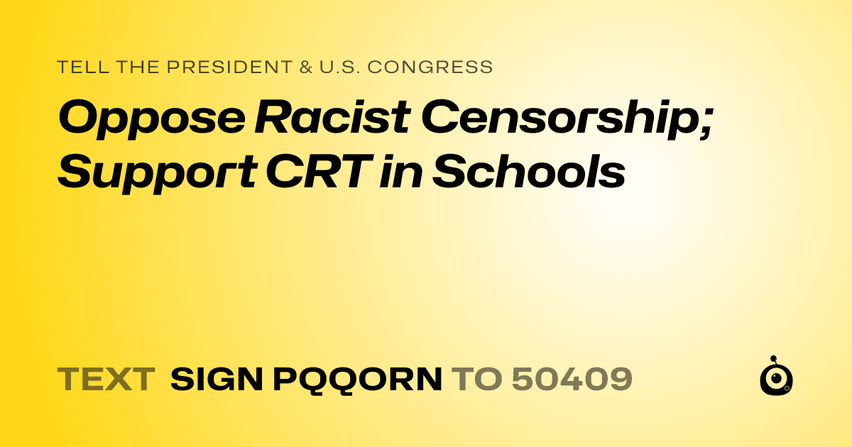 A shareable card that reads "tell the President & U.S. Congress: Oppose Racist Censorship; Support CRT in Schools" followed by "text sign PQQORN to 50409"