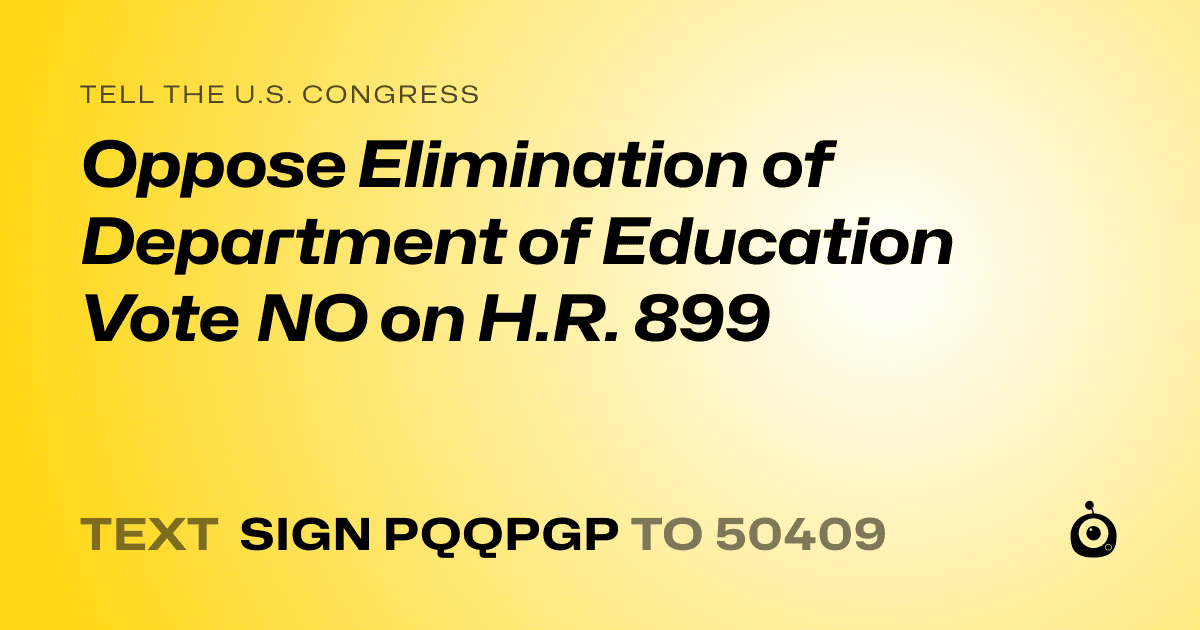 A shareable card that reads "tell the U.S. Congress: Oppose Elimination of Department of Education Vote NO on H.R. 899" followed by "text sign PQQPGP to 50409"