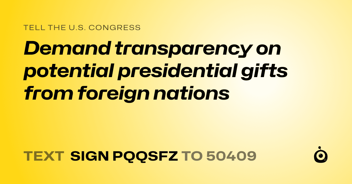 A shareable card that reads "tell the U.S. Congress: Demand transparency on potential presidential gifts from foreign nations" followed by "text sign PQQSFZ to 50409"