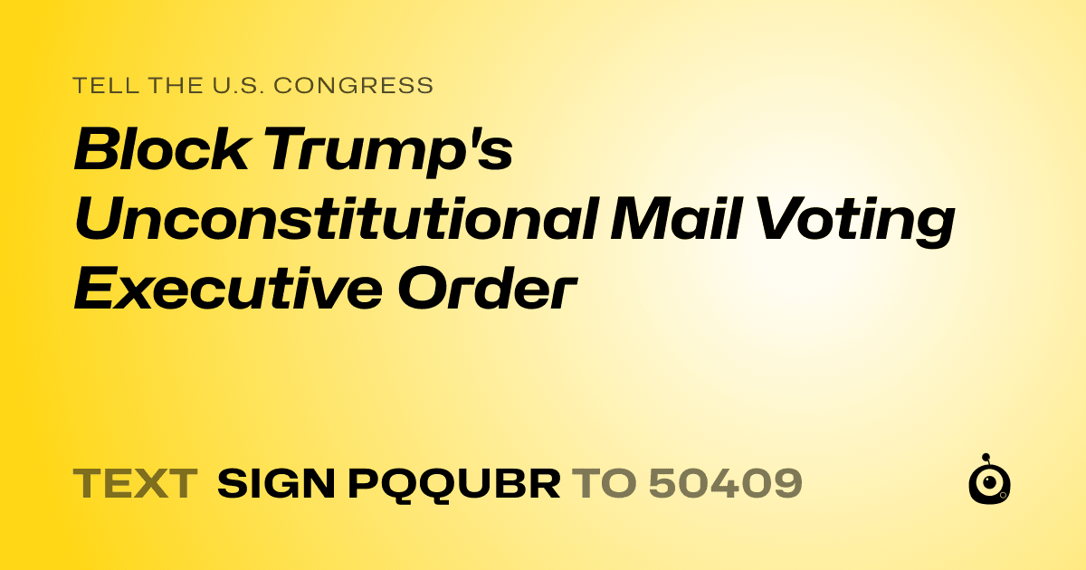 A shareable card that reads "tell the U.S. Congress: Block Trump's Unconstitutional Mail Voting Executive Order" followed by "text sign PQQUBR to 50409"