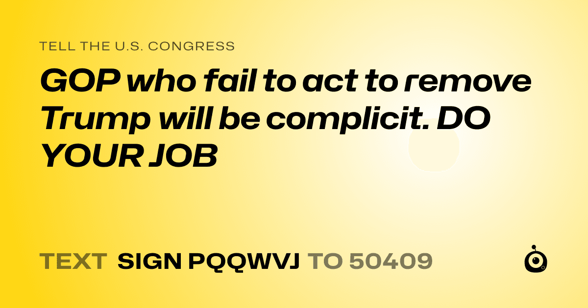 A shareable card that reads "tell the U.S. Congress: GOP who fail to act to remove Trump will be complicit. DO YOUR JOB" followed by "text sign PQQWVJ to 50409"