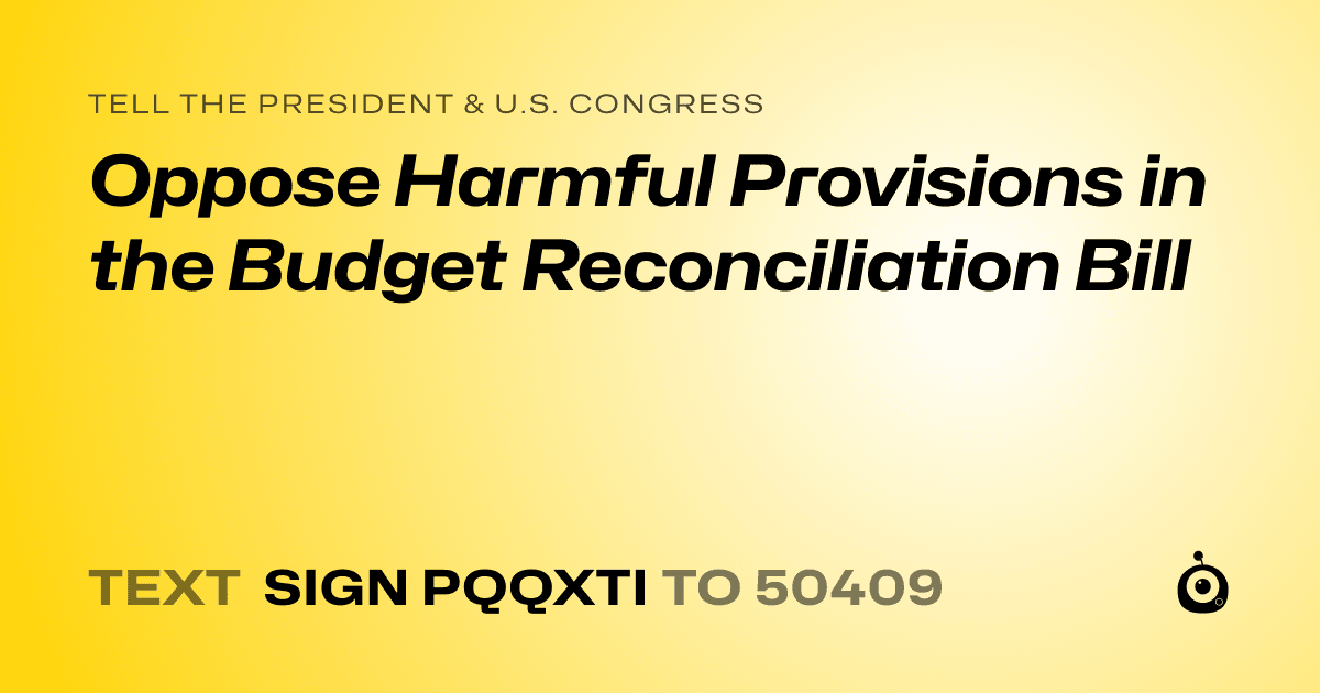A shareable card that reads "tell the President & U.S. Congress: Oppose Harmful Provisions in the Budget Reconciliation Bill" followed by "text sign PQQXTI to 50409"