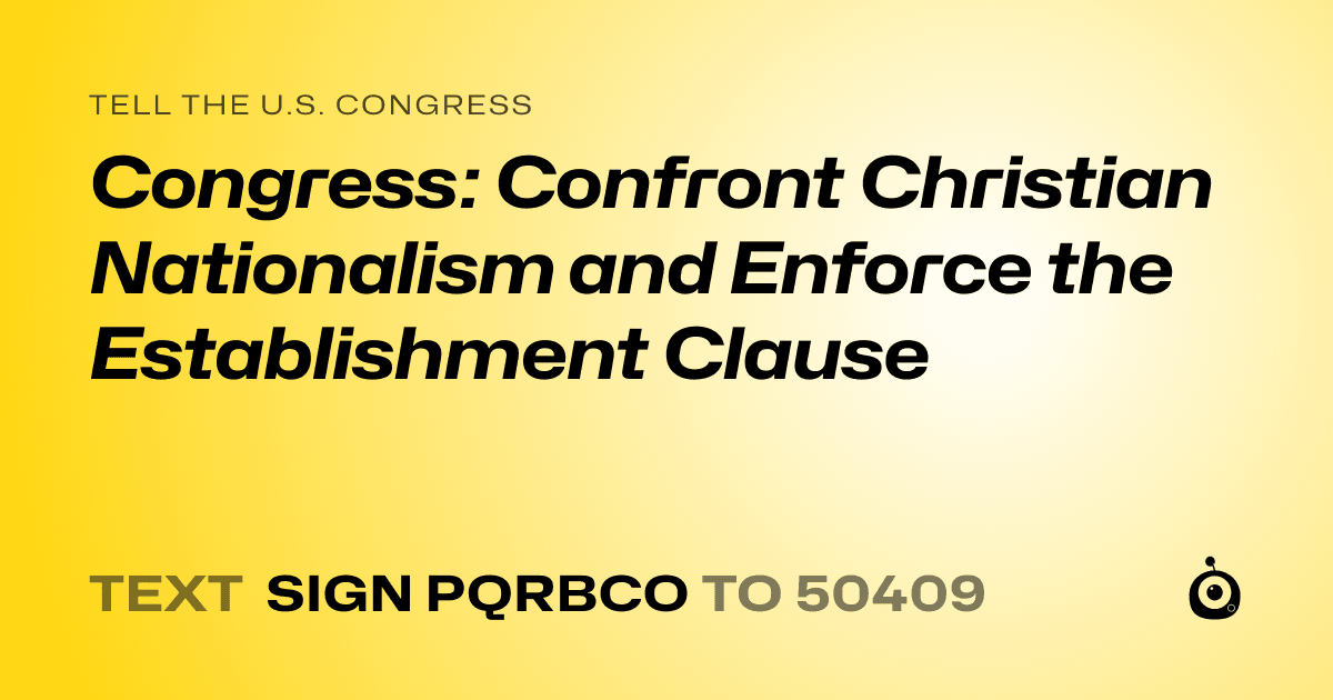 A shareable card that reads "tell the U.S. Congress: Congress: Confront Christian Nationalism and Enforce the Establishment Clause" followed by "text sign PQRBCO to 50409"