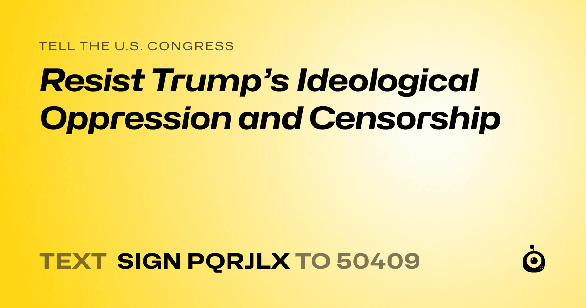 A shareable card that reads "tell the U.S. Congress: Resist Trump’s Ideological Oppression and Censorship" followed by "text sign PQRJLX to 50409"