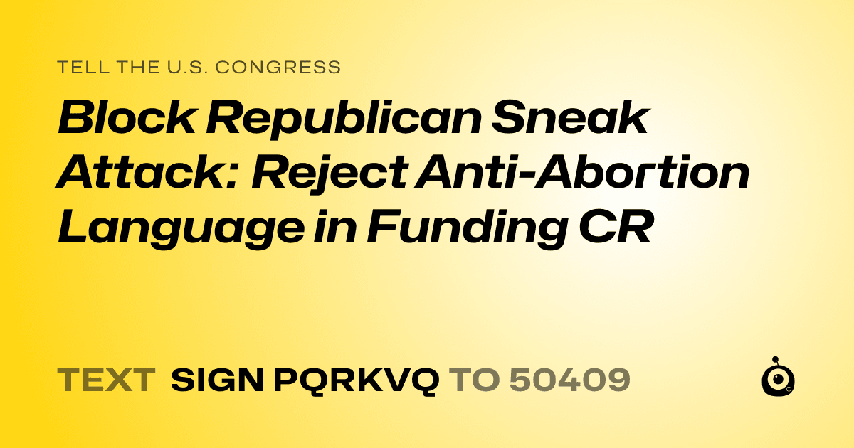 A shareable card that reads "tell the U.S. Congress: Block Republican Sneak Attack: Reject Anti-Abortion Language in Funding CR" followed by "text sign PQRKVQ to 50409"