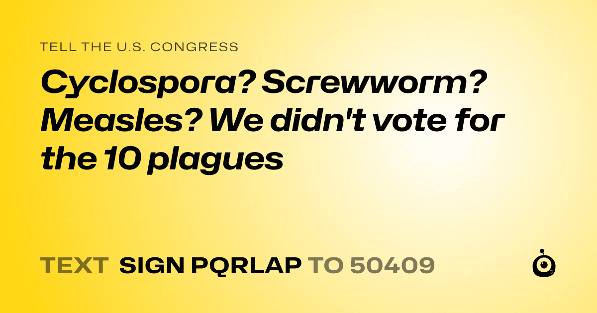 A shareable card that reads "tell the U.S. Congress: Cyclospora? Screwworm? Measles? We didn't vote for the 10 plagues" followed by "text sign PQRLAP to 50409"