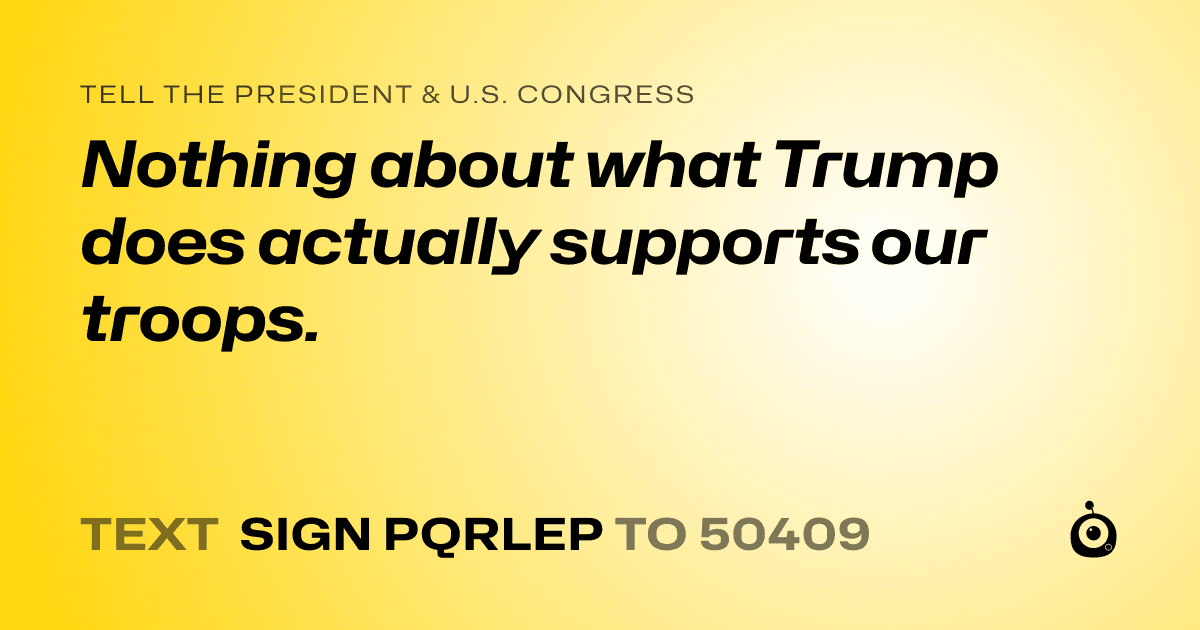 A shareable card that reads "tell the President & U.S. Congress: Nothing about what Trump does actually supports our troops." followed by "text sign PQRLEP to 50409"