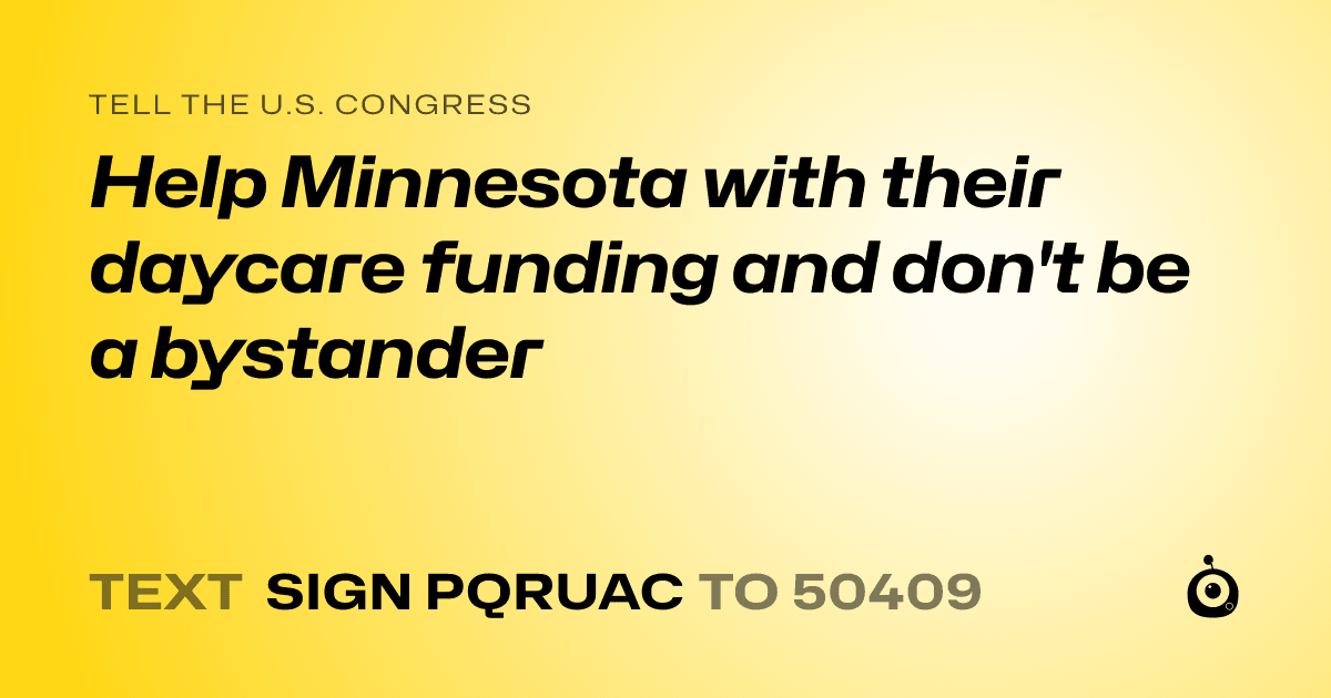 A shareable card that reads "tell the U.S. Congress: Help Minnesota with their daycare funding and don't be a bystander" followed by "text sign PQRUAC to 50409"