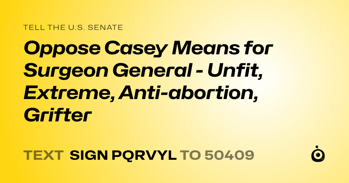 A shareable card that reads "tell the U.S. Senate: Oppose Casey Means for Surgeon General - Unfit, Extreme, Anti-abortion, Grifter" followed by "text sign PQRVYL to 50409"