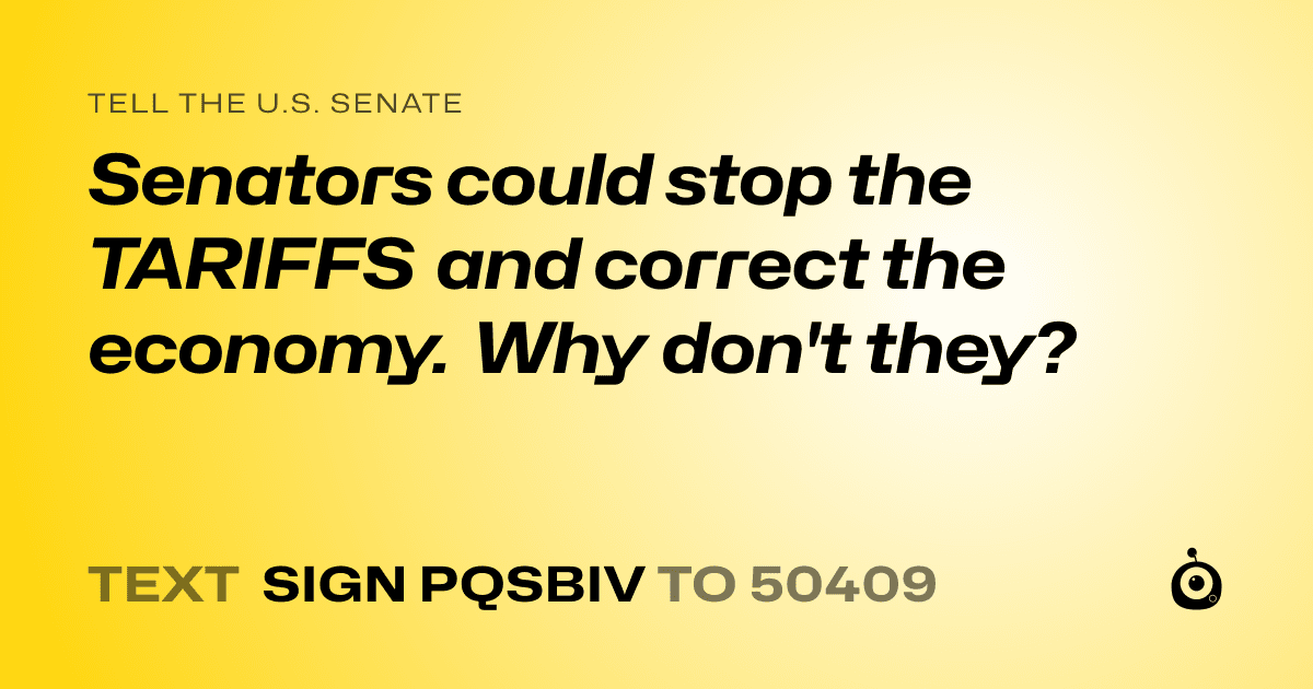 A shareable card that reads "tell the U.S. Senate: Senators could stop the TARIFFS and correct the economy. Why don't they?" followed by "text sign PQSBIV to 50409"