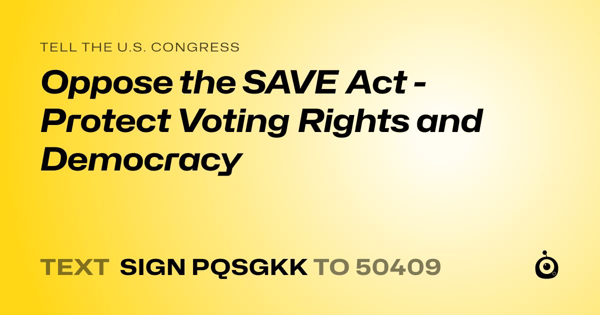A shareable card that reads "tell the U.S. Congress: Oppose the SAVE Act - Protect Voting Rights and Democracy" followed by "text sign PQSGKK to 50409"