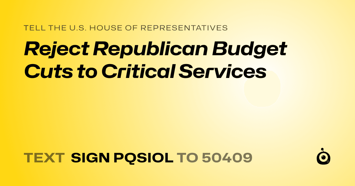 A shareable card that reads "tell the U.S. House of Representatives: Reject Republican Budget Cuts to Critical Services" followed by "text sign PQSIOL to 50409"