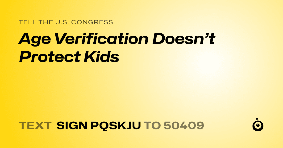 A shareable card that reads "tell the U.S. Congress: Age Verification Doesn’t Protect Kids" followed by "text sign PQSKJU to 50409"