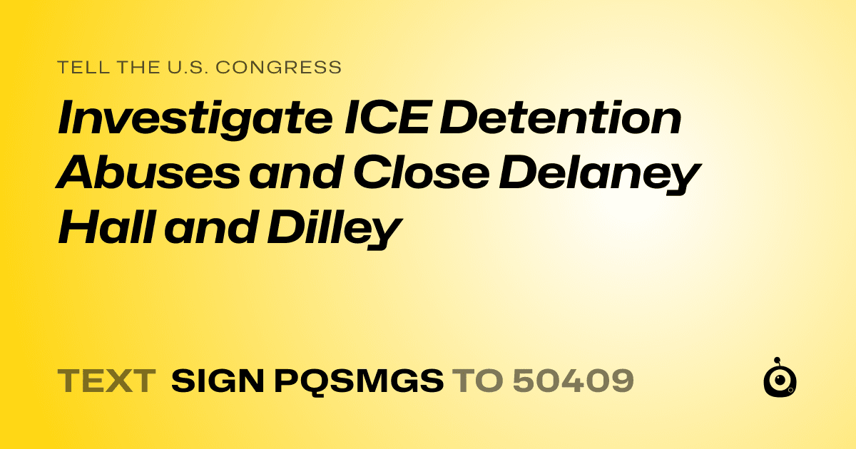 A shareable card that reads "tell the U.S. Congress: Investigate ICE Detention Abuses and Close Delaney Hall and Dilley" followed by "text sign PQSMGS to 50409"