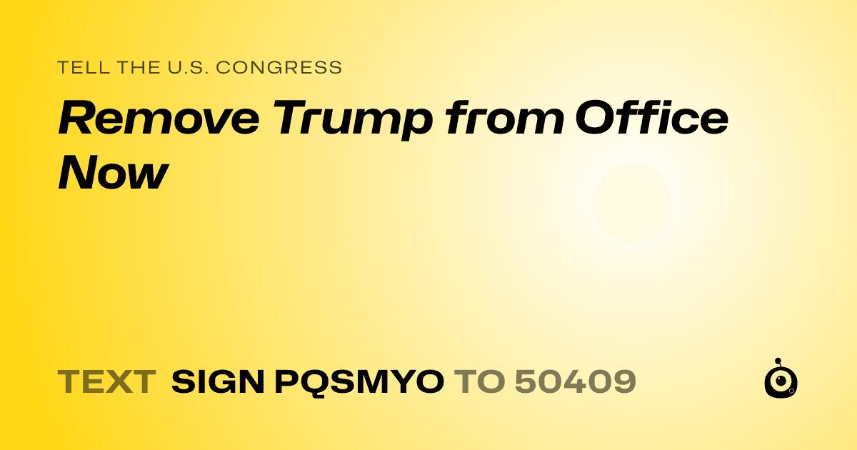 A shareable card that reads "tell the U.S. Congress: Remove Trump from Office Now" followed by "text sign PQSMYO to 50409"